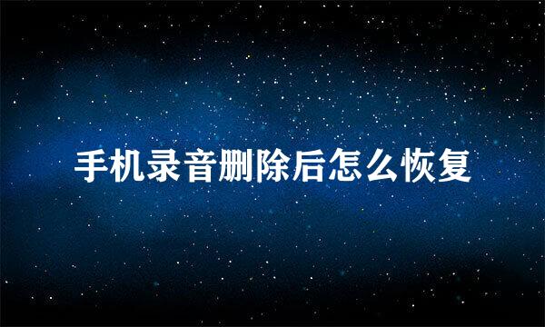手机录音删除后怎么恢复