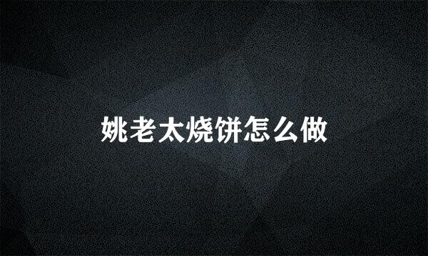 姚老太烧饼怎么做