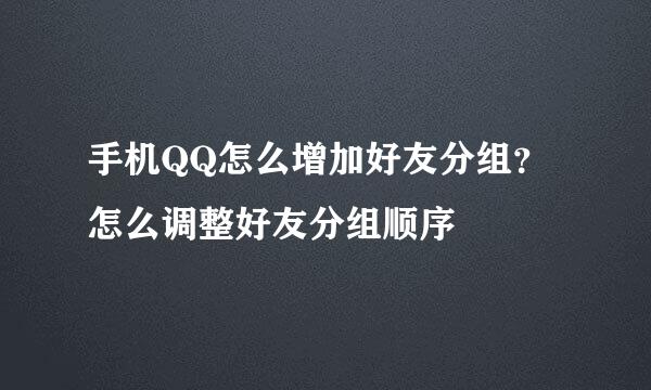 手机QQ怎么增加好友分组？怎么调整好友分组顺序
