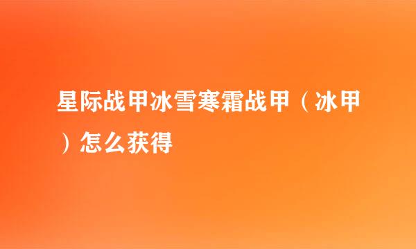 星际战甲冰雪寒霜战甲（冰甲）怎么获得