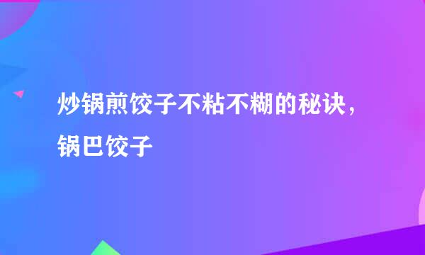 炒锅煎饺子不粘不糊的秘诀，锅巴饺子