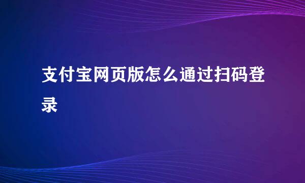 支付宝网页版怎么通过扫码登录