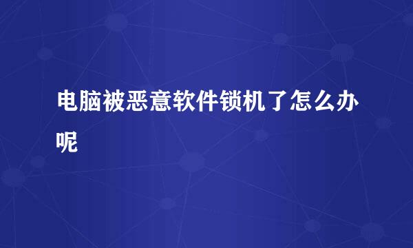 电脑被恶意软件锁机了怎么办呢