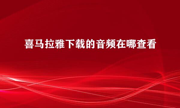 喜马拉雅下载的音频在哪查看