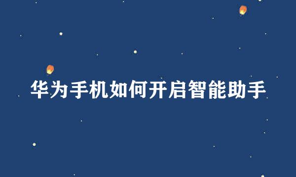 华为手机如何开启智能助手