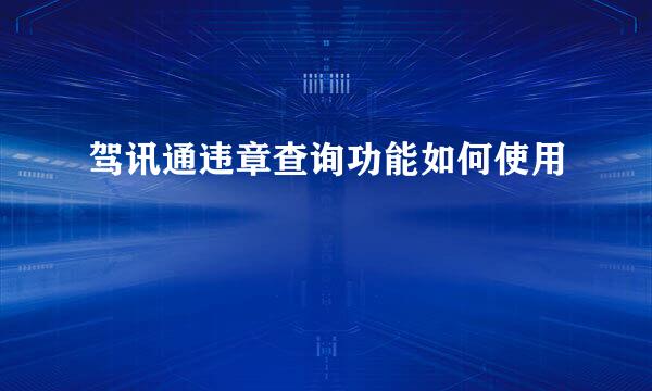 驾讯通违章查询功能如何使用