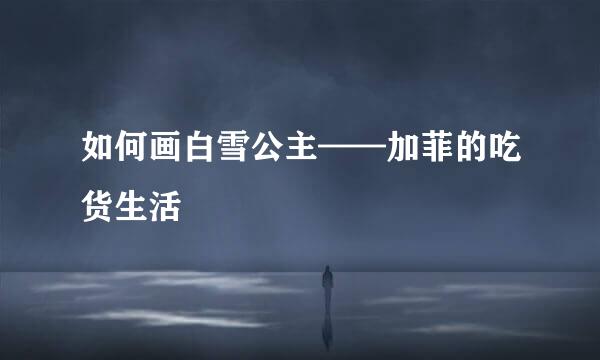 如何画白雪公主——加菲的吃货生活