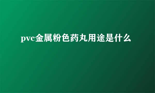 pvc金属粉色药丸用途是什么