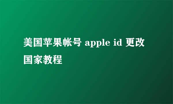 美国苹果帐号 apple id 更改国家教程