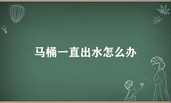 马桶一直出水怎么办