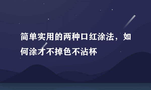 简单实用的两种口红涂法，如何涂才不掉色不沾杯