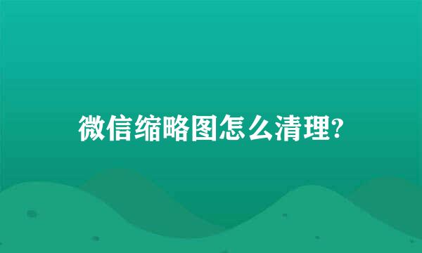 微信缩略图怎么清理?