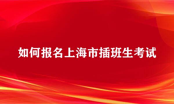 如何报名上海市插班生考试