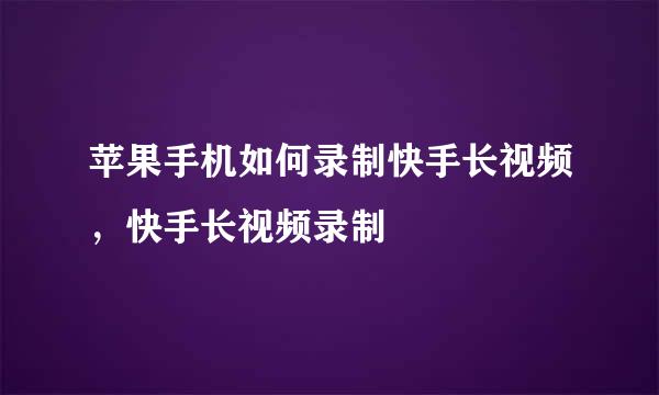 苹果手机如何录制快手长视频，快手长视频录制
