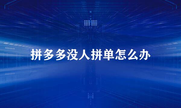 拼多多没人拼单怎么办