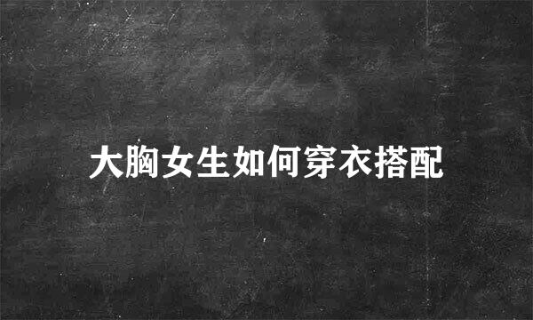 大胸女生如何穿衣搭配
