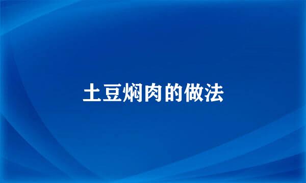 土豆焖肉的做法