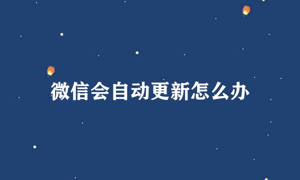 微信会自动更新怎么办