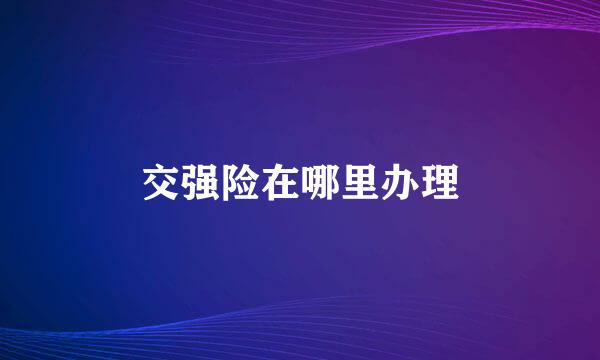 交强险在哪里办理