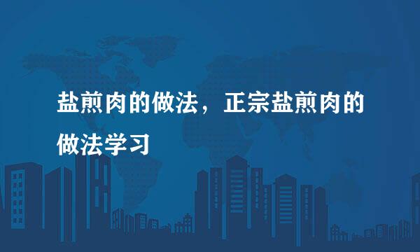 盐煎肉的做法，正宗盐煎肉的做法学习
