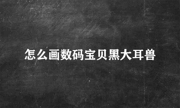 怎么画数码宝贝黑大耳兽