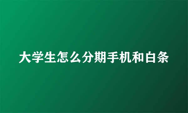 大学生怎么分期手机和白条