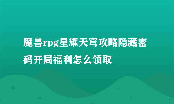 魔兽rpg星耀天穹攻略隐藏密码开局福利怎么领取