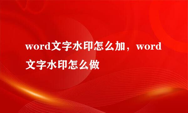 word文字水印怎么加，word文字水印怎么做