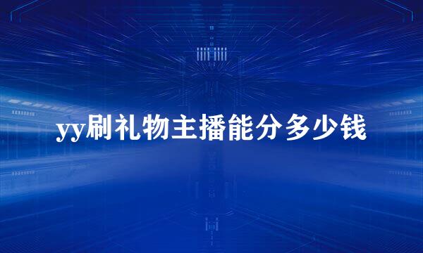 yy刷礼物主播能分多少钱