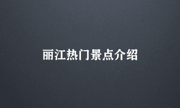 丽江热门景点介绍