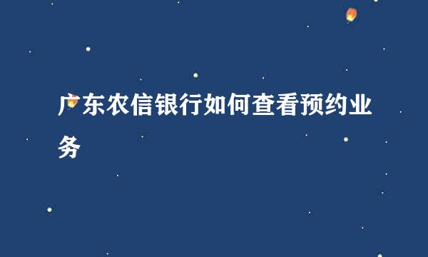 广东农信银行如何查看预约业务