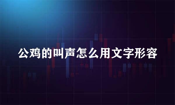 公鸡的叫声怎么用文字形容