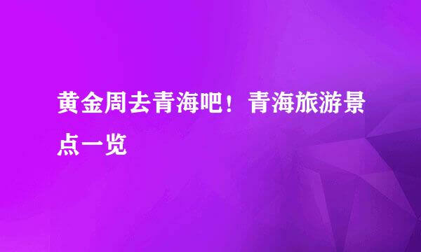 黄金周去青海吧！青海旅游景点一览