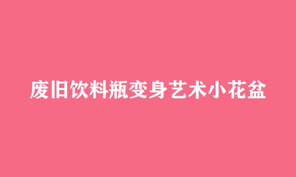 废旧饮料瓶变身艺术小花盆