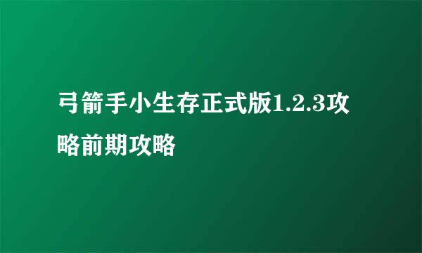 弓箭手小生存正式版1.2.3攻略前期攻略