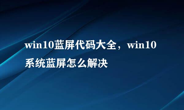 win10蓝屏代码大全，win10系统蓝屏怎么解决