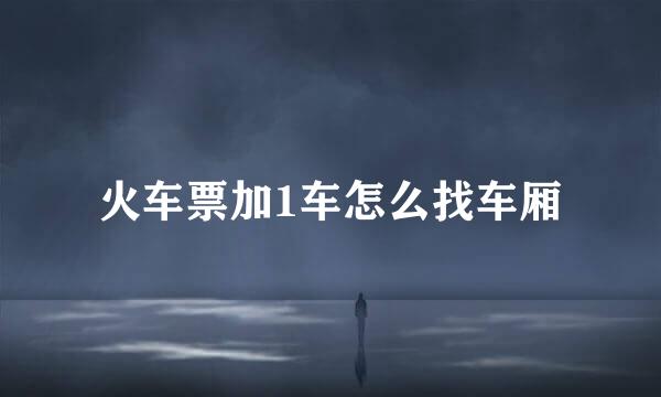 火车票加1车怎么找车厢