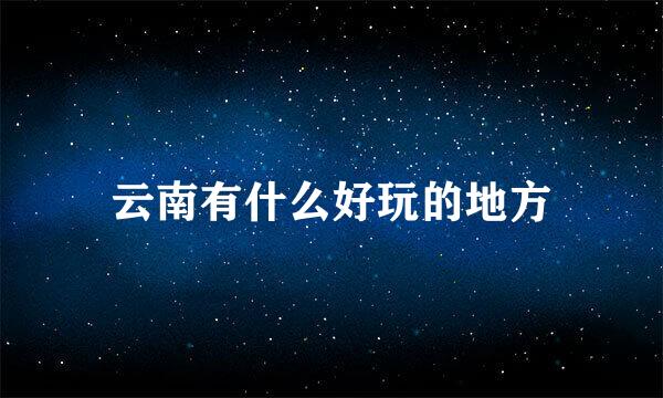 云南有什么好玩的地方