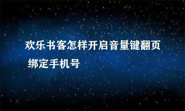 欢乐书客怎样开启音量键翻页 绑定手机号