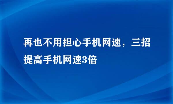 再也不用担心手机网速，三招提高手机网速3倍