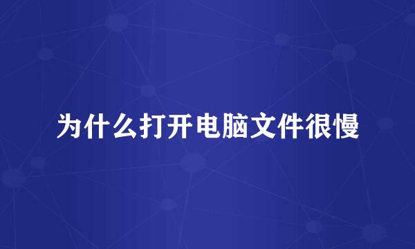 为什么打开电脑文件很慢