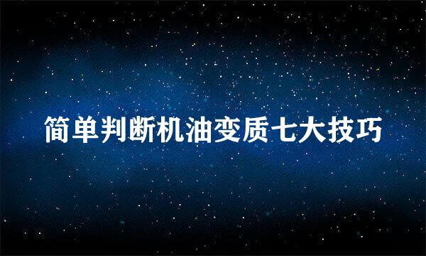 简单判断机油变质七大技巧