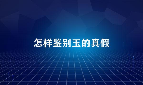 怎样鉴别玉的真假