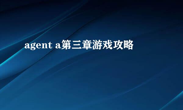 agent a第三章游戏攻略