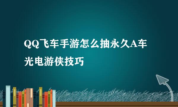 QQ飞车手游怎么抽永久A车光电游侠技巧