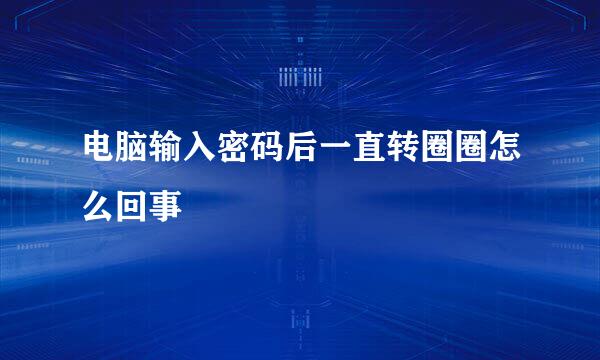 电脑输入密码后一直转圈圈怎么回事