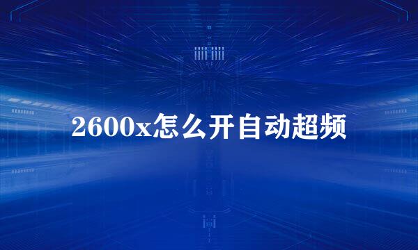2600x怎么开自动超频