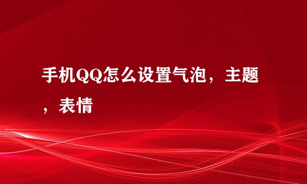 手机QQ怎么设置气泡，主题，表情