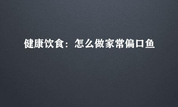 健康饮食：怎么做家常偏口鱼