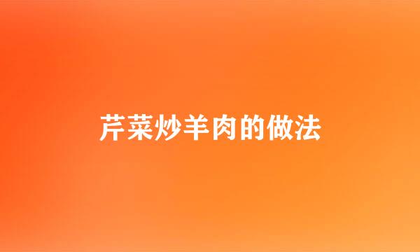 芹菜炒羊肉的做法